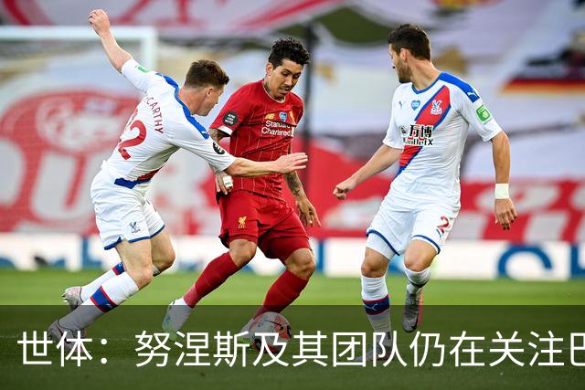 世体：努涅斯及其团队仍在关注巴萨，希望成为低成本备选方案