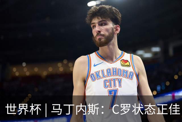 世界杯 | 马丁内斯：C罗状态正佳