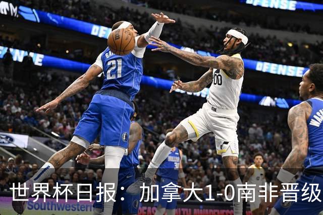 世界杯日报：加拿大1-0南非晋级创历史 韩国主帅洪明甫下课