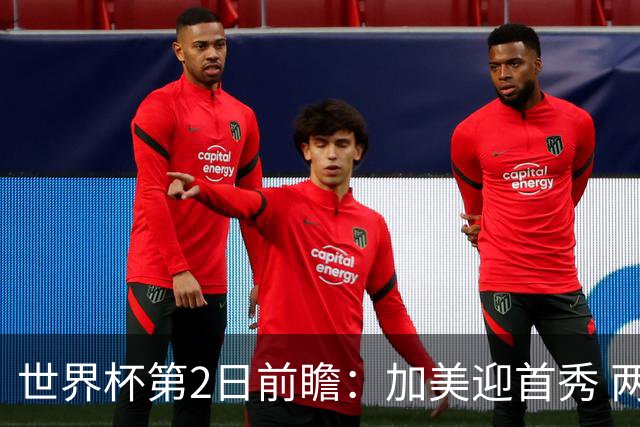 世界杯第2日前瞻：加美迎首秀 两场开幕式+两场焦点战