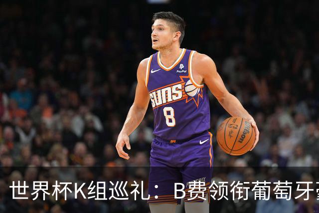 世界杯K组巡礼：B费领衔葡萄牙豪华中场 C罗J罗再相逢