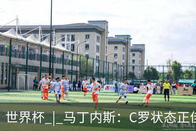 世界杯 | 马丁内斯：C罗状态正佳