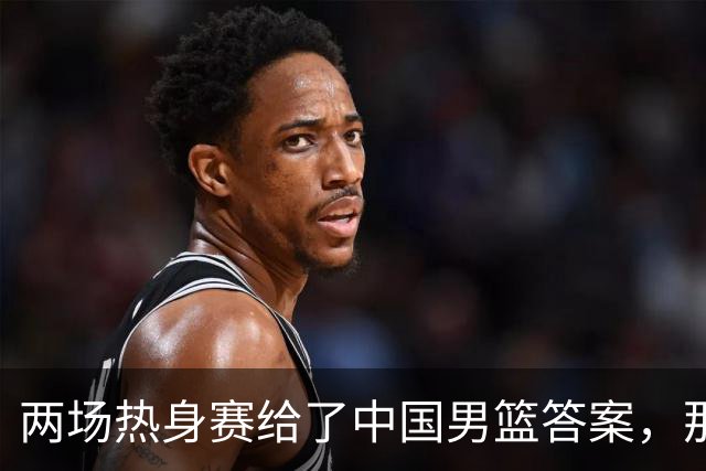 两场热身赛给了中国男篮答案，那就是：青春班底“郭士强，果然是强啊