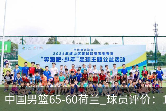 中国男篮65-60荷兰 球员评价：1人优秀，6人及格，5人低迷