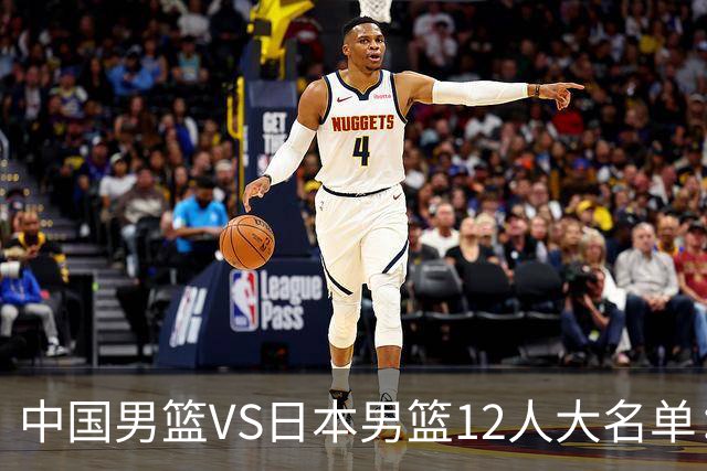 中国男篮VS日本男篮12人大名单：杨翰森、贺希宁、王俊杰入围！