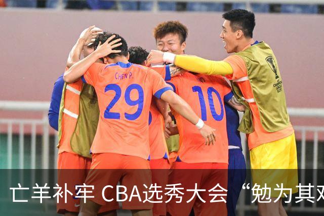 亡羊补牢 CBA选秀大会“勉为其难”
