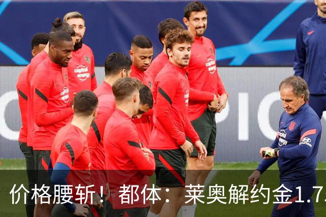 价格腰斩！都体：莱奥解约金1.75亿+去年想卖1亿，现最多卖5000万