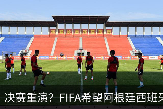决赛重演？FIFA希望阿根廷西班牙欧美杯继续进行 或定在11月