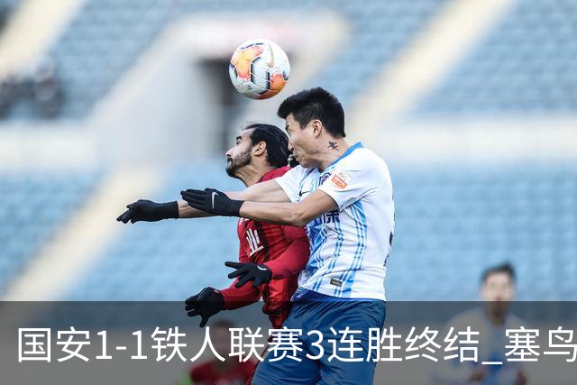 国安1-1铁人联赛3连胜终结 塞鸟破门邦本宜裕扳平孔特陈彬彬助攻