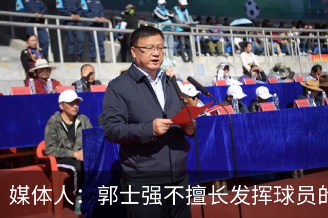 媒体人：郭士强不擅长发挥球员的个性和特点 进攻端缺乏创新性