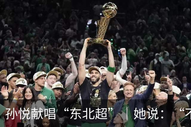 孙悦献唱“东北超”｜她说：“不管谁赢，都是东北人赢！”