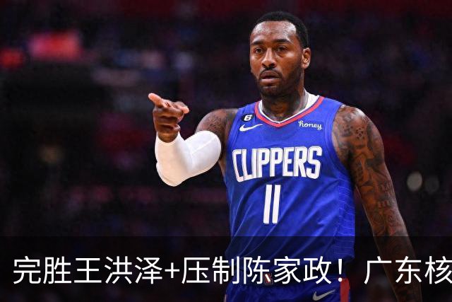 完胜王洪泽+压制陈家政！广东核心崛起，杜锋是否会交易徐杰？