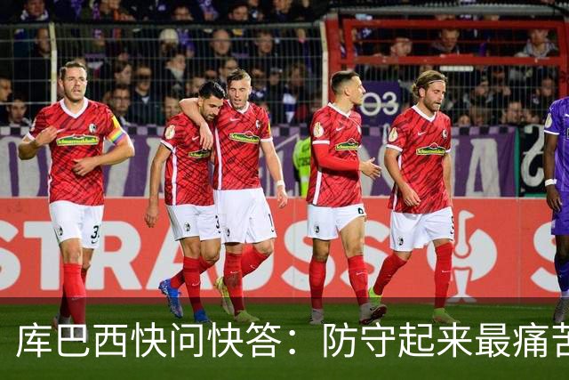 库巴西快问快答：防守起来最痛苦的前锋是凯恩 赛后想和C罗换球衣