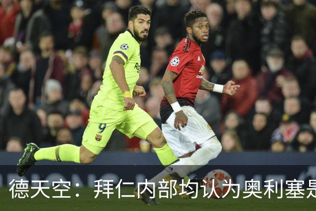 德天空：拜仁内部均认为奥利塞是非卖品，现阶段转会大门完全关闭