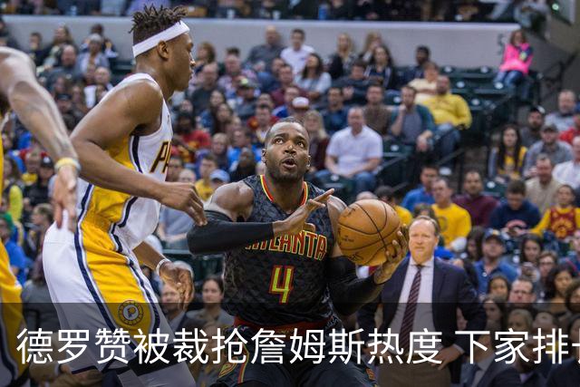 德罗赞被裁抢詹姆斯热度 下家排长队首选猛龙马刺？