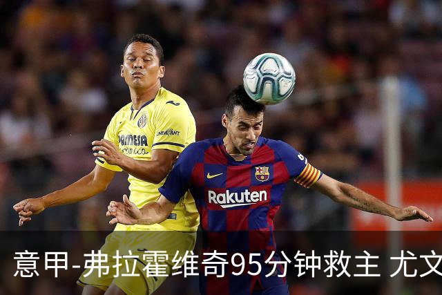 意甲-弗拉霍维奇95分钟救主 尤文1-1险平9人对手