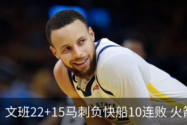 文班22+15马刺负快船10连败 火箭屠熊止三连败
