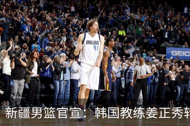 新疆男篮官宣：韩国教练姜正秀转正担任主帅 齐麟完成顶薪续约
