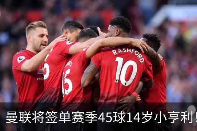曼联将签单赛季45球14岁小亨利！左闸小妖申请出租锻炼，滕哈格爱将恐被卖
