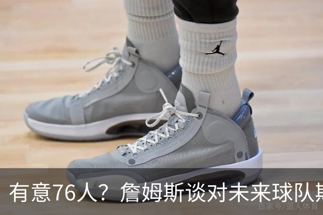 有意76人？詹姆斯谈对未来球队期望时直言看重“相信过程”