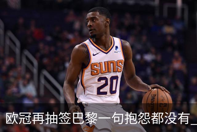 欧冠再抽签巴黎一句抱怨都没有 法媒：真耻辱！