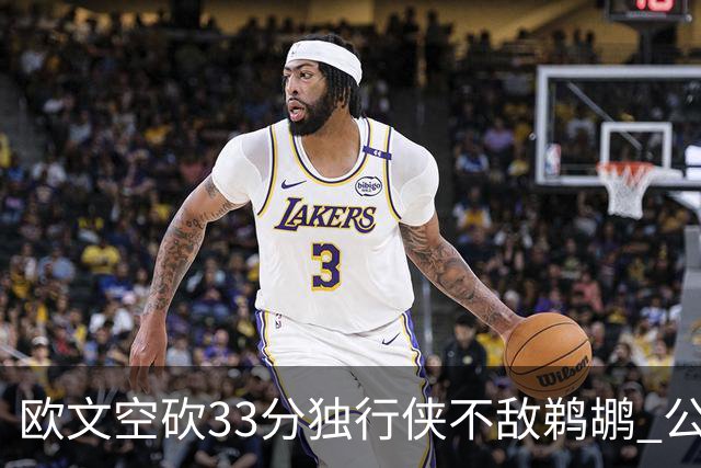欧文空砍33分独行侠不敌鹈鹕 公牛险胜马刺