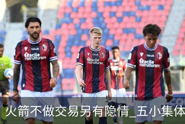 火箭不做交易另有隐情 五小集体贬值换不动了？