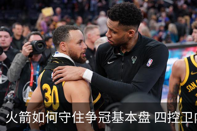 火箭如何守住争冠基本盘 四控卫内卷直指核心困境？