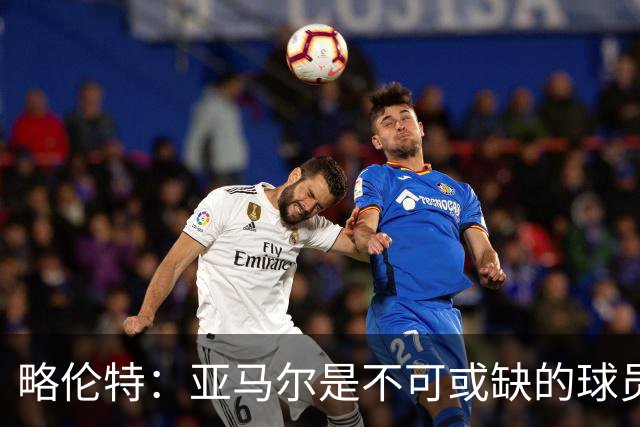 略伦特：亚马尔是不可或缺的球员 他能凭一己之力改变比赛走向