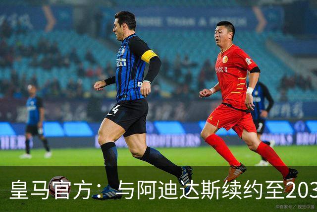 皇马官方：与阿迪达斯续约至2034年，双方合作超35年推出多款经典