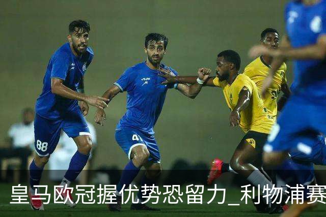 皇马欧冠握优势恐留力 利物浦赛程苦难盼奇迹