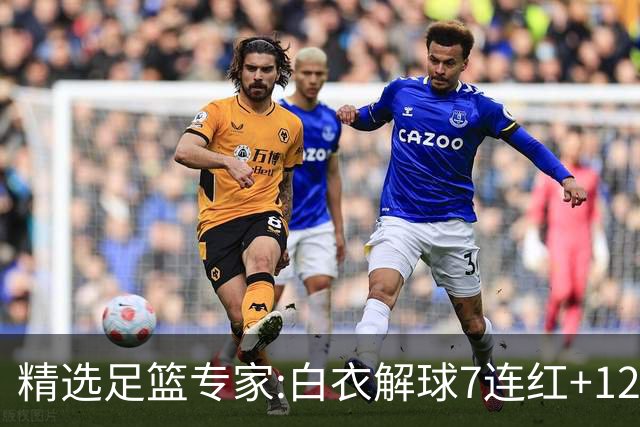精选足篮专家:白衣解球7连红+12中10 玉姐说彩4连红