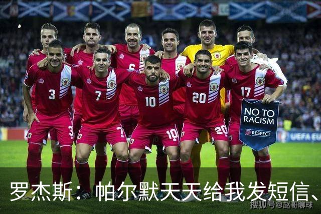 罗杰斯：帕尔默天天给我发短信、打电话，和好友并肩作战超级兴奋