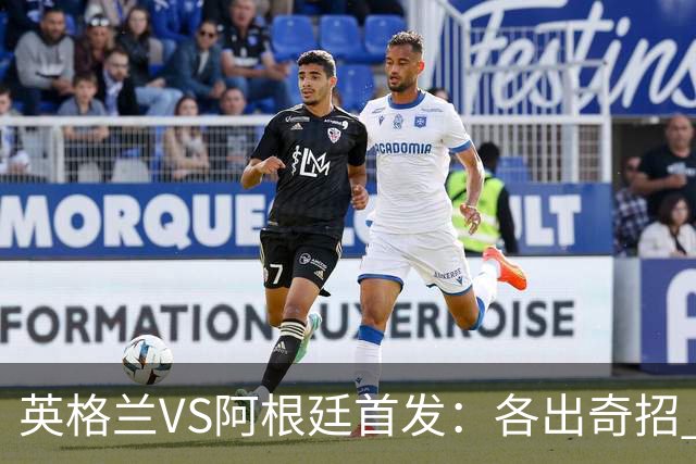 英格兰VS阿根廷首发：各出奇招 罗杰斯小西蒙尼登场