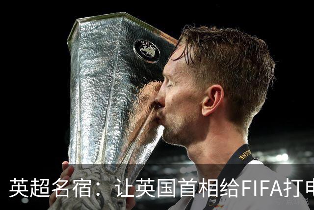 英超名宿：让英国首相给FIFA打电话 特朗普能做我们也能