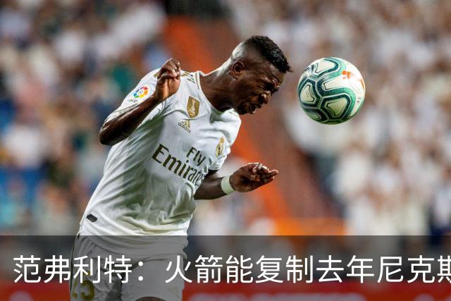 范弗利特：火箭能复制去年尼克斯的壮举，没人看好但能夺冠