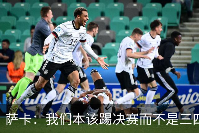 萨卡：我们本该踢决赛而不是三四名决赛 图赫尔说他会想念球员