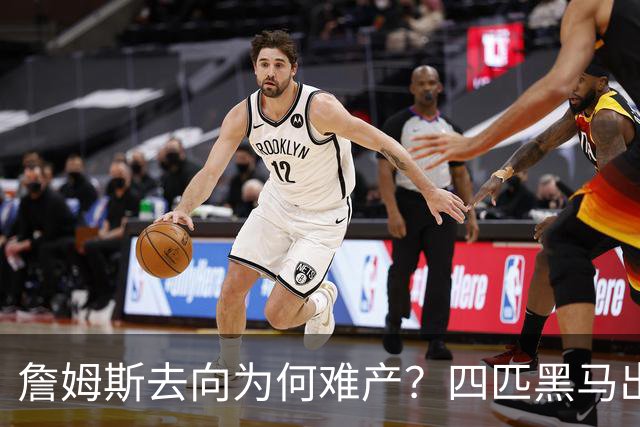 詹姆斯去向为何难产？四匹黑马出现加剧混乱