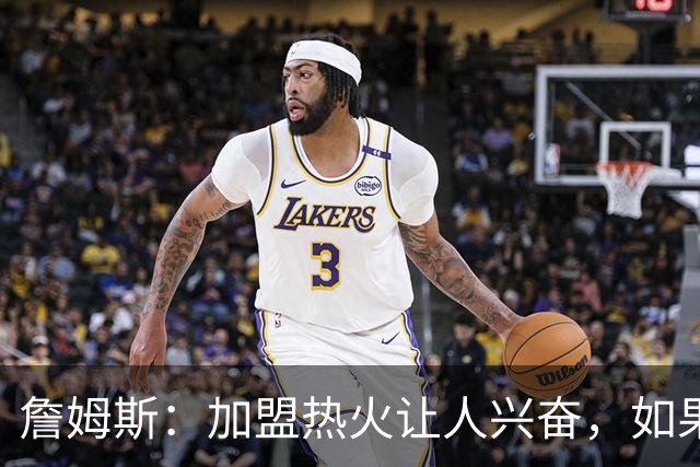 詹姆斯：加盟热火让人兴奋，如果能去迈阿密将有望超越乔丹