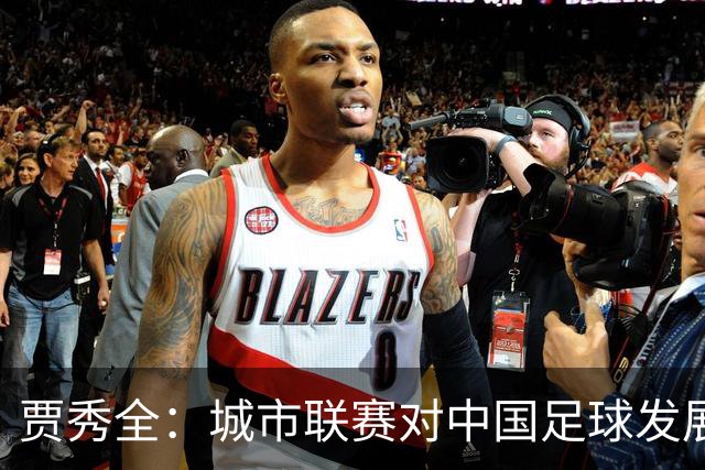 贾秀全：城市联赛对中国足球发展很有利 盼外界对土帅多些包容