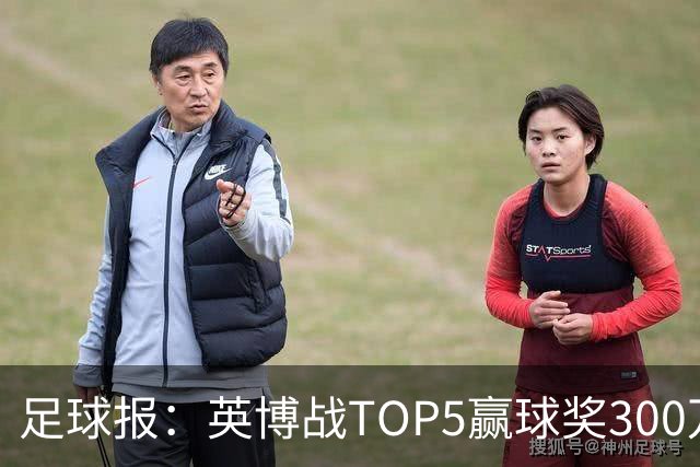 足球报：英博战TOP5赢球奖300万，普通场次也达到百万级