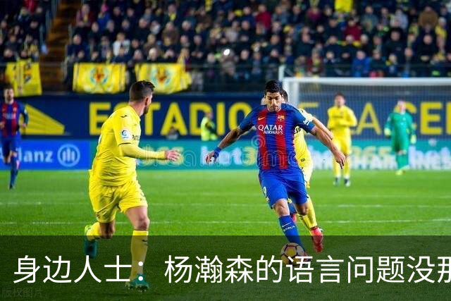 身边人士：杨瀚森的语言问题没那么严重 只是采访时比较紧张