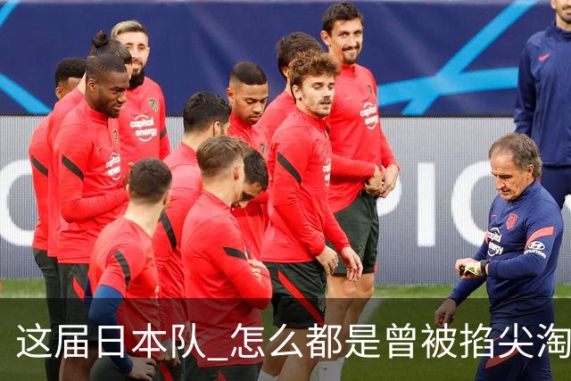 这届日本队 怎么都是曾被掐尖淘汰的孩子啊