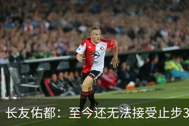 长友佑都：至今还无法接受止步32强，未来想持续给日本足球做贡献