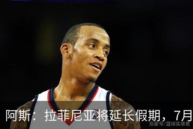阿斯：拉菲尼亚将延长假期，7月27日归队前往英格兰集训