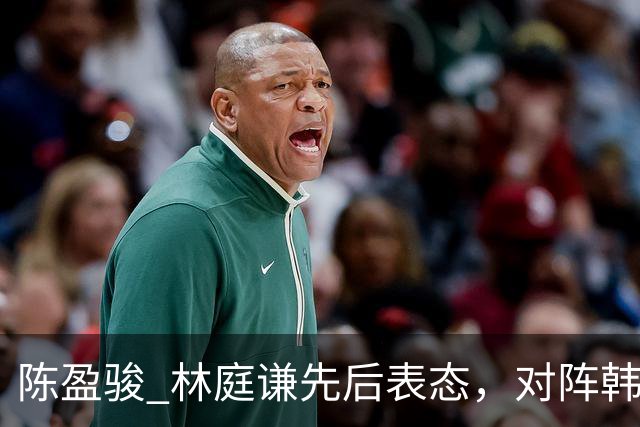 陈盈骏 林庭谦先后表态，对阵韩国全力争胜 中国男篮两队携手出线？