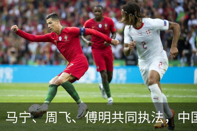马宁、周飞、傅明共同执法，中国足球迎世界杯历史性一刻