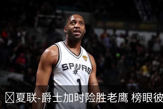🏀夏联-爵士加时险胜老鹰 榜眼彼得森28分 8号秀弗莱明斯16中4