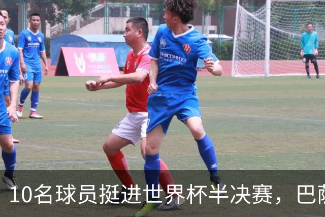 10名球员挺进世界杯半决赛，巴萨成最大赢家，曼城初始19人参赛阵容，最后只余下6人