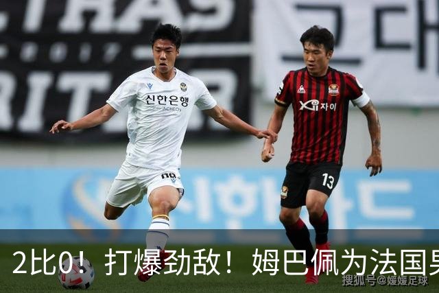 2比0！打爆劲敌！姆巴佩为法国男足赢下关键战，西班牙队差距大